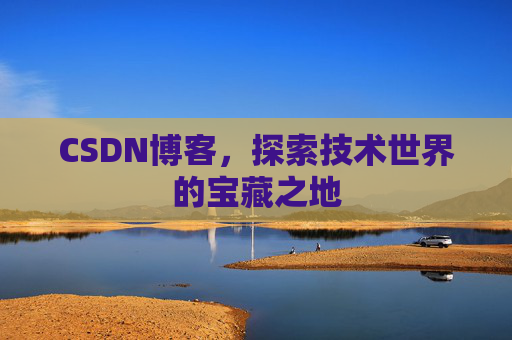 CSDN博客，探索技术世界的宝藏之地