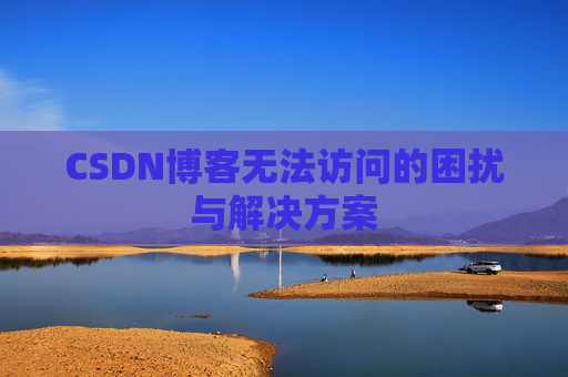 CSDN博客无法访问的困扰与解决方案