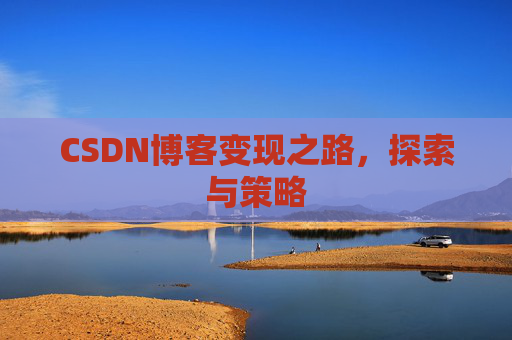 CSDN博客变现之路，探索与策略