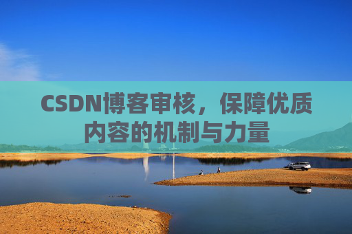 CSDN博客审核，保障优质内容的机制与力量