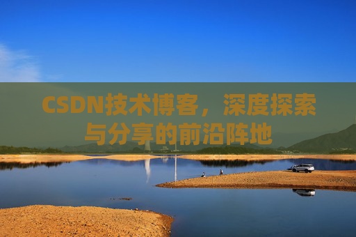 CSDN技术博客，深度探索与分享的前沿阵地